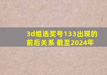 3d组选奖号133出现的前后关系 截至2024年